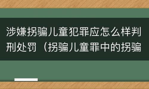 涉嫌拐骗儿童犯罪应怎么样判刑处罚（拐骗儿童罪中的拐骗如何认定）