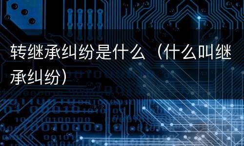 转继承纠纷是什么（什么叫继承纠纷）