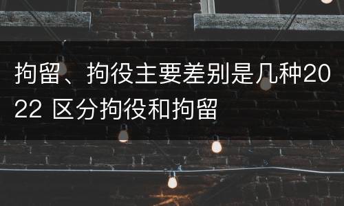 拘留、拘役主要差别是几种2022 区分拘役和拘留