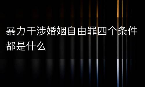 暴力干涉婚姻自由罪四个条件都是什么