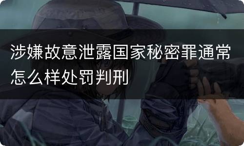 涉嫌故意泄露国家秘密罪通常怎么样处罚判刑