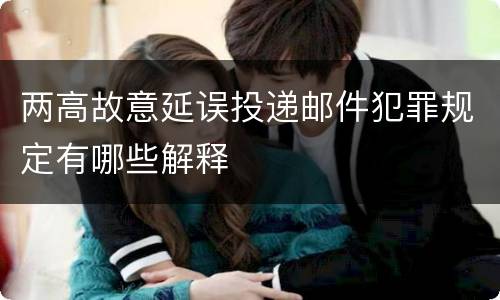 两高故意延误投递邮件犯罪规定有哪些解释