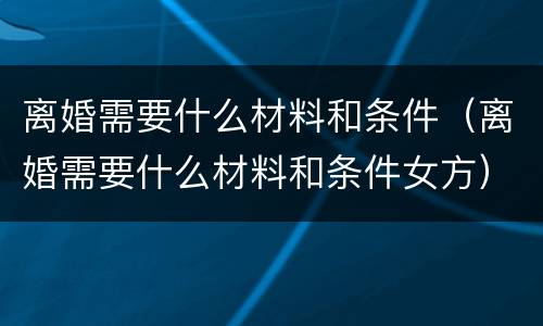 离婚需要什么材料和条件（离婚需要什么材料和条件女方）