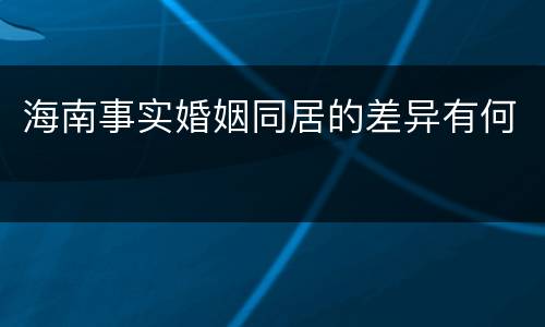 海南事实婚姻同居的差异有何