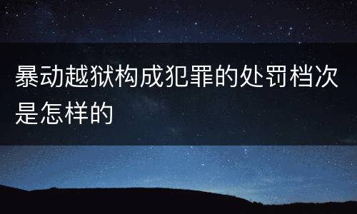 暴动越狱构成犯罪的处罚档次是怎样的