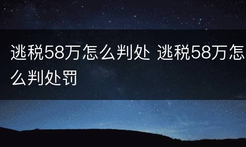 逃税58万怎么判处 逃税58万怎么判处罚