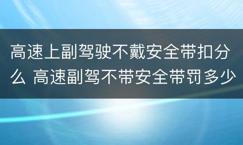 高速上副驾驶不戴安全带扣分么 高速副驾不带安全带罚多少钱扣几分
