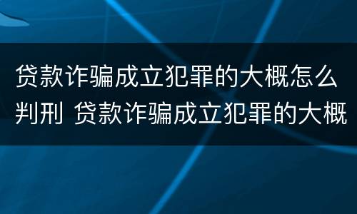 贷款诈骗成立犯罪的大概怎么判刑 贷款诈骗成立犯罪的大概怎么判刑呢