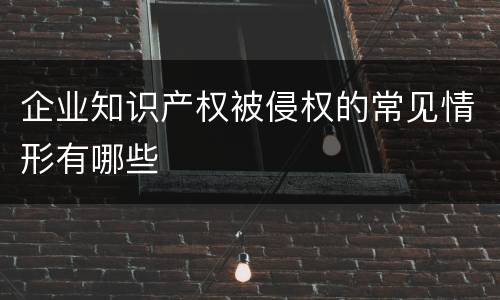 企业知识产权被侵权的常见情形有哪些