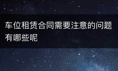 车位租赁合同需要注意的问题有哪些呢