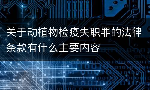 关于动植物检疫失职罪的法律条款有什么主要内容