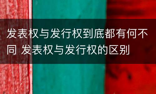 发表权与发行权到底都有何不同 发表权与发行权的区别