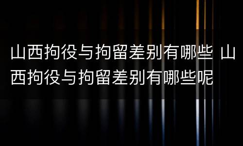 山西拘役与拘留差别有哪些 山西拘役与拘留差别有哪些呢