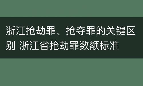 浙江抢劫罪、抢夺罪的关键区别 浙江省抢劫罪数额标准
