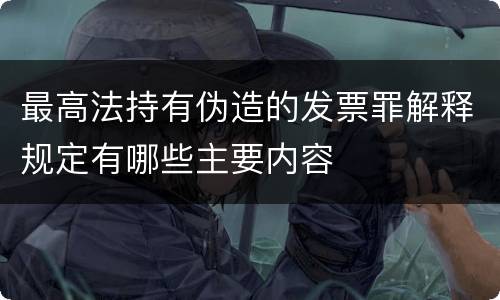 最高法持有伪造的发票罪解释规定有哪些主要内容
