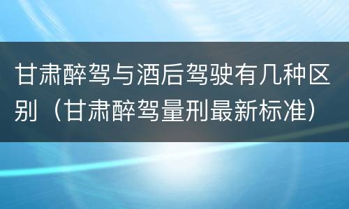 甘肃醉驾与酒后驾驶有几种区别（甘肃醉驾量刑最新标准）