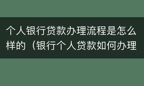 个人银行贷款办理流程是怎么样的（银行个人贷款如何办理）
