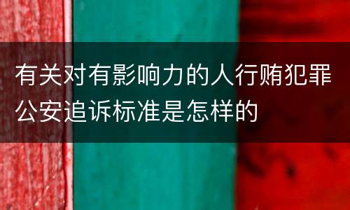 有关对有影响力的人行贿犯罪公安追诉标准是怎样的