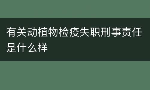 有关动植物检疫失职刑事责任是什么样