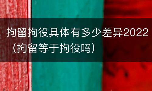 拘留拘役具体有多少差异2022（拘留等于拘役吗）