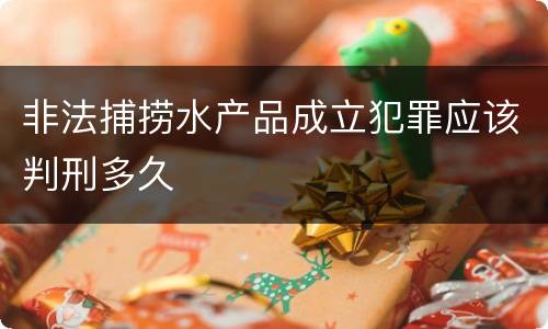 非法捕捞水产品成立犯罪应该判刑多久