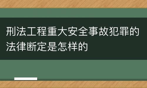 刑法工程重大安全事故犯罪的法律断定是怎样的