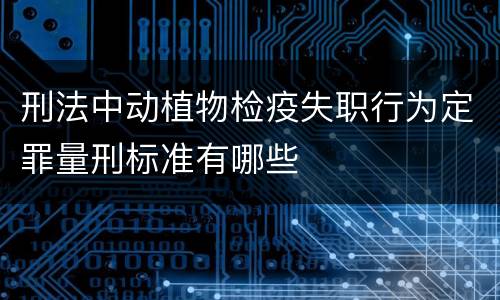刑法中动植物检疫失职行为定罪量刑标准有哪些