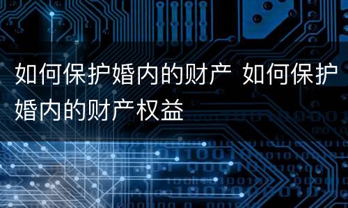 如何保护婚内的财产 如何保护婚内的财产权益