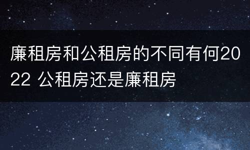 廉租房和公租房的不同有何2022 公租房还是廉租房