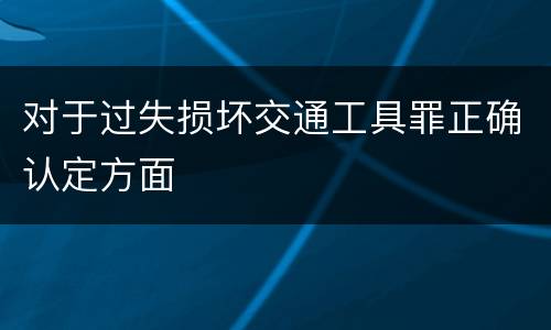 对于过失损坏交通工具罪正确认定方面