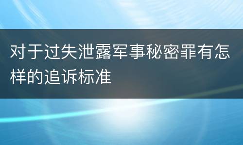 对于过失泄露军事秘密罪有怎样的追诉标准