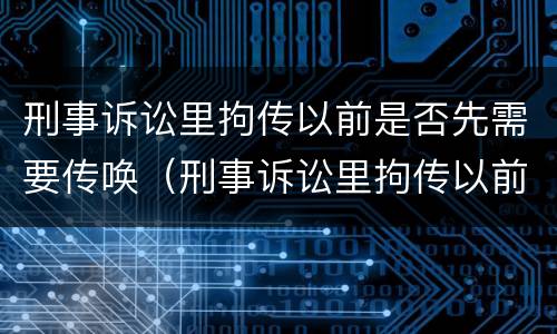刑事诉讼里拘传以前是否先需要传唤（刑事诉讼里拘传以前是否先需要传唤人）