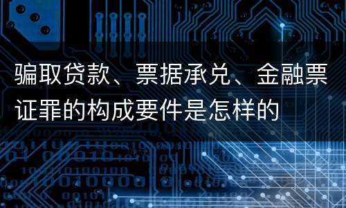骗取贷款、票据承兑、金融票证罪的构成要件是怎样的