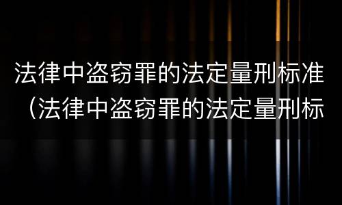 法律中盗窃罪的法定量刑标准（法律中盗窃罪的法定量刑标准是）