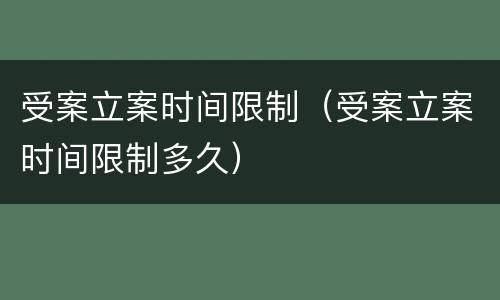 受案立案时间限制（受案立案时间限制多久）