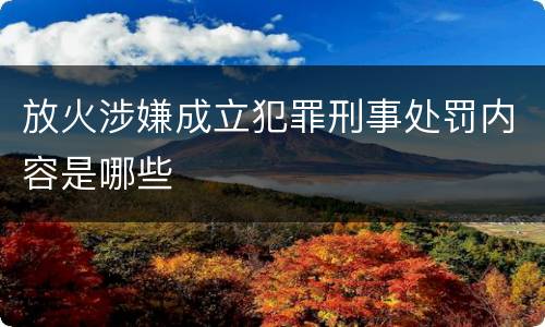 放火涉嫌成立犯罪刑事处罚内容是哪些