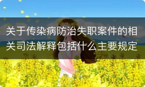 关于传染病防治失职案件的相关司法解释包括什么主要规定