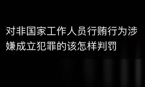 对非国家工作人员行贿行为涉嫌成立犯罪的该怎样判罚