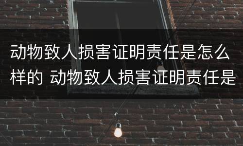 动物致人损害证明责任是怎么样的 动物致人损害证明责任是怎么样的法律