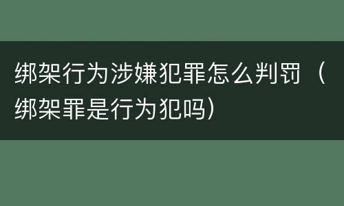 绑架行为涉嫌犯罪怎么判罚（绑架罪是行为犯吗）