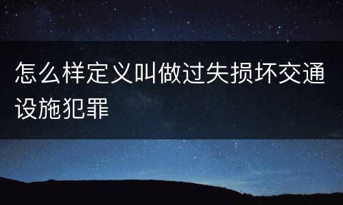 怎么样定义叫做过失损坏交通设施犯罪
