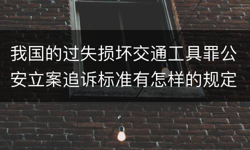 我国的过失损坏交通工具罪公安立案追诉标准有怎样的规定