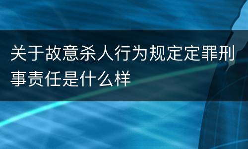 关于故意杀人行为规定定罪刑事责任是什么样