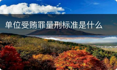 单位受贿罪量刑标准是什么