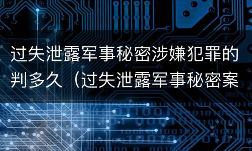 过失泄露军事秘密涉嫌犯罪的判多久（过失泄露军事秘密案立案标准）