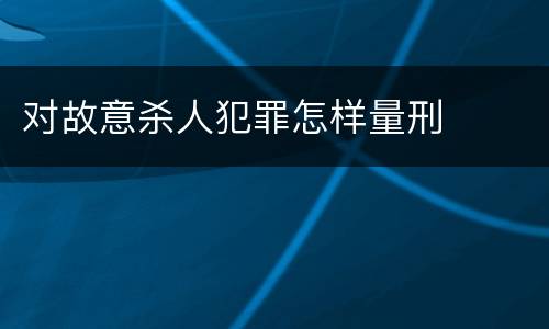 对故意杀人犯罪怎样量刑
