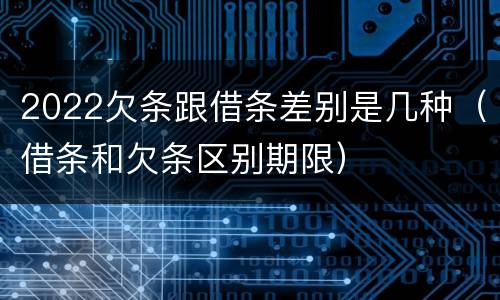 2022欠条跟借条差别是几种（借条和欠条区别期限）