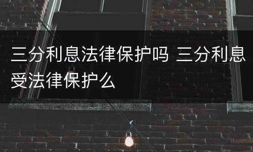 三分利息法律保护吗 三分利息受法律保护么
