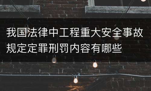 我国法律中工程重大安全事故规定定罪刑罚内容有哪些