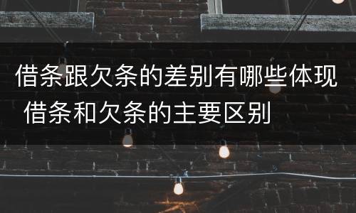借条跟欠条的差别有哪些体现 借条和欠条的主要区别